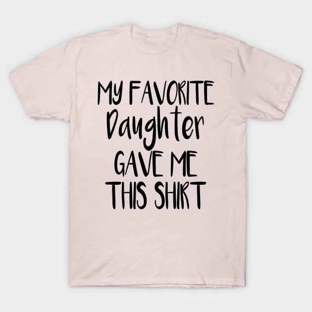 My Favorite Daughter Gave Me This Shirt T-Shirt by cuffiz